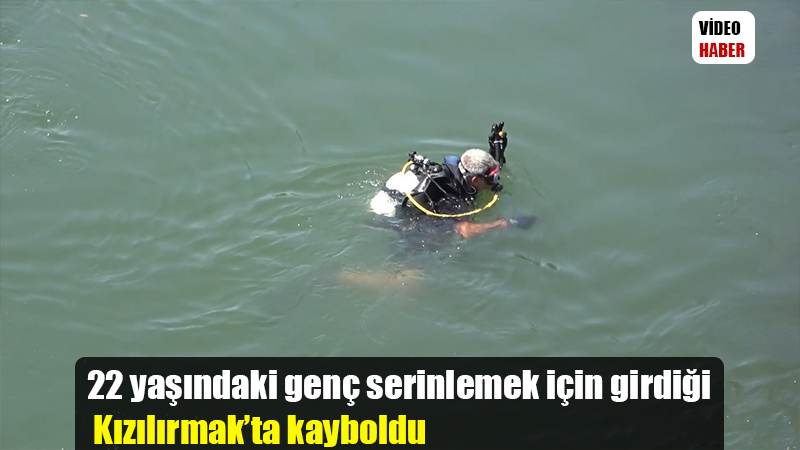 22 yaşındaki genç serinlemek için girdiği Kızılırmak’ta kayboldu